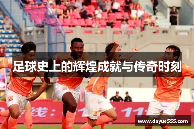 足球史上的辉煌成就与传奇时刻