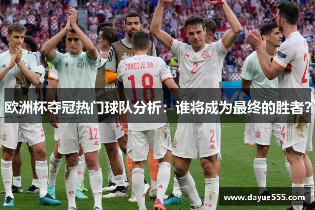 欧洲杯夺冠热门球队分析：谁将成为最终的胜者？