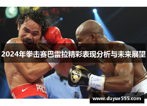 2024年拳击赛巴雷拉精彩表现分析与未来展望