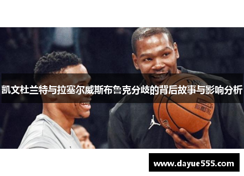 凯文杜兰特与拉塞尔威斯布鲁克分歧的背后故事与影响分析