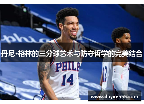 丹尼·格林的三分球艺术与防守哲学的完美结合