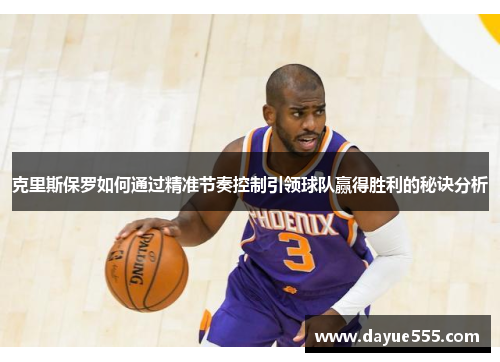 克里斯保罗如何通过精准节奏控制引领球队赢得胜利的秘诀分析