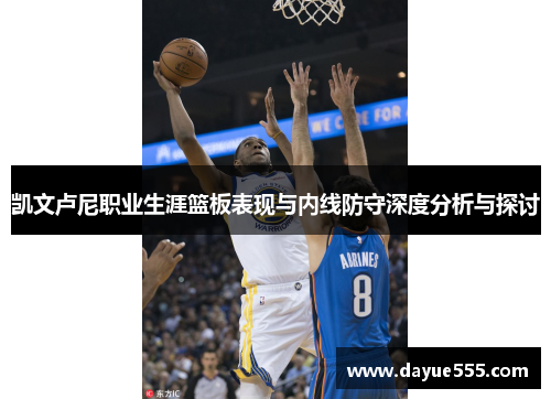 凯文卢尼职业生涯篮板表现与内线防守深度分析与探讨