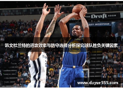 凯文杜兰特的进攻效率与防守选择分析探究球队胜负关键因素