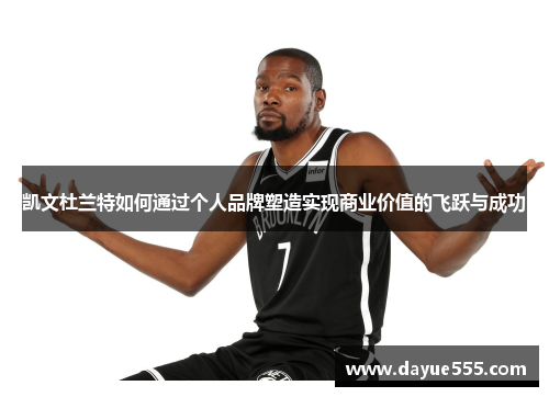 凯文杜兰特如何通过个人品牌塑造实现商业价值的飞跃与成功