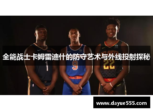 全能战士卡姆雷迪什的防守艺术与外线投射探秘