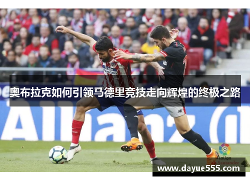 奥布拉克如何引领马德里竞技走向辉煌的终极之路