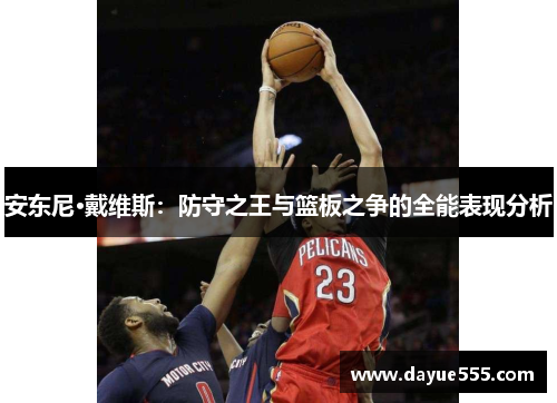 安东尼·戴维斯：防守之王与篮板之争的全能表现分析