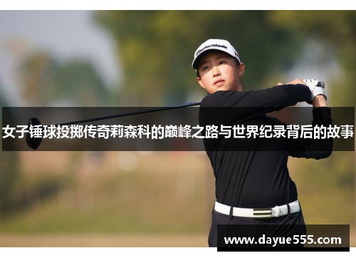 女子锤球投掷传奇莉森科的巅峰之路与世界纪录背后的故事