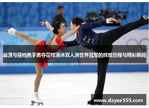 庞清与搭档携手勇夺花样滑冰双人滑世界冠军的辉煌历程与精彩瞬间