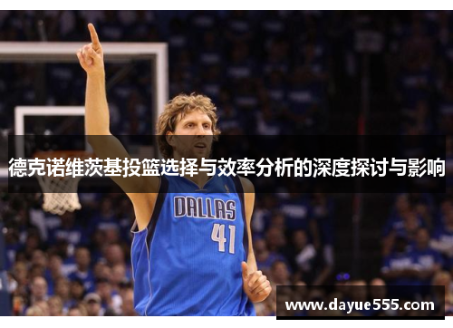 德克诺维茨基投篮选择与效率分析的深度探讨与影响