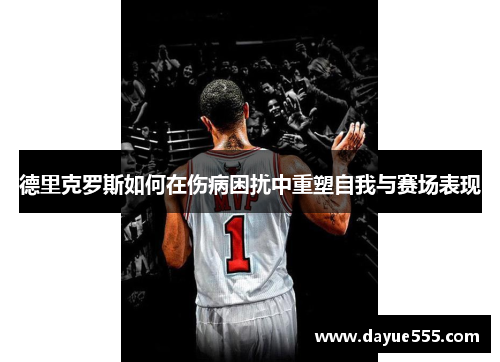 德里克罗斯如何在伤病困扰中重塑自我与赛场表现