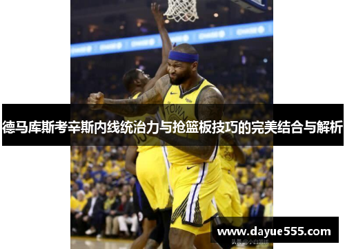 德马库斯考辛斯内线统治力与抢篮板技巧的完美结合与解析