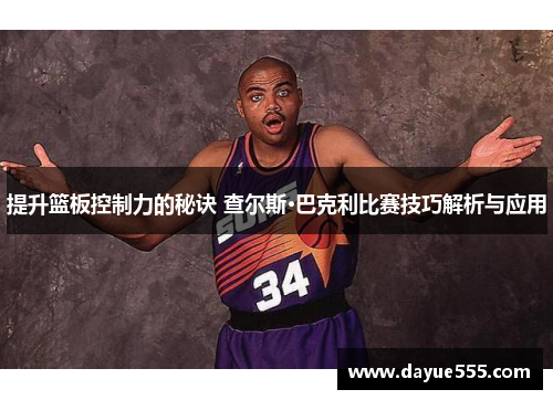 提升篮板控制力的秘诀 查尔斯·巴克利比赛技巧解析与应用