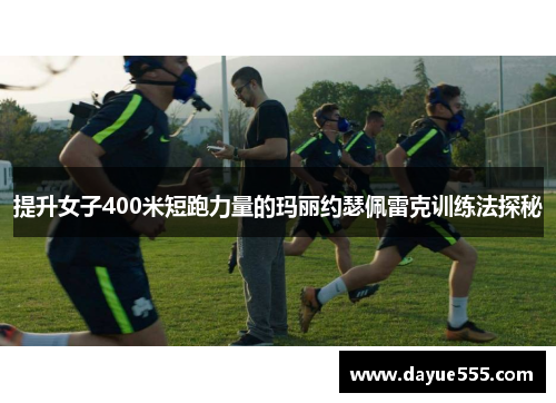 提升女子400米短跑力量的玛丽约瑟佩雷克训练法探秘