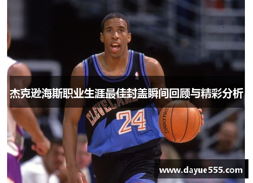 杰克逊海斯职业生涯最佳封盖瞬间回顾与精彩分析