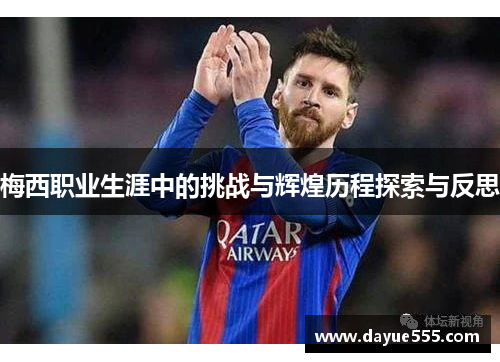 梅西职业生涯中的挑战与辉煌历程探索与反思