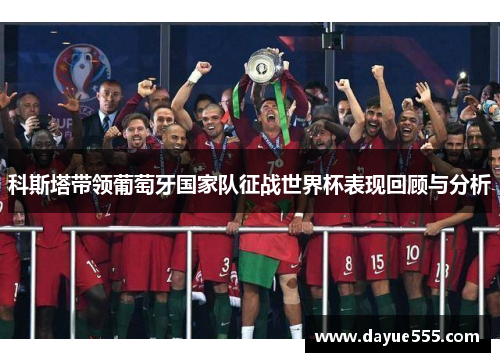 科斯塔带领葡萄牙国家队征战世界杯表现回顾与分析