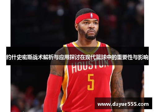 约什史密斯战术解析与应用探讨在现代篮球中的重要性与影响