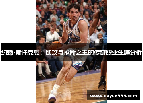 约翰·斯托克顿：助攻与抢断之王的传奇职业生涯分析