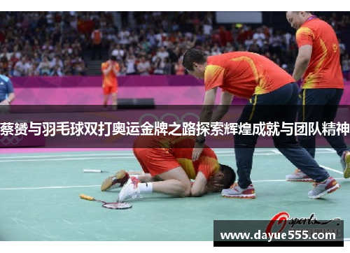 蔡赟与羽毛球双打奥运金牌之路探索辉煌成就与团队精神