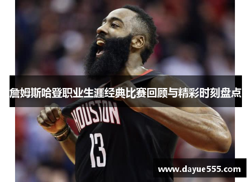 詹姆斯哈登职业生涯经典比赛回顾与精彩时刻盘点