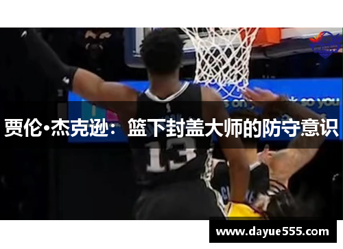 贾伦·杰克逊：篮下封盖大师的防守意识
