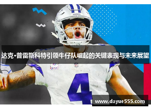 达克·普雷斯科特引领牛仔队崛起的关键表现与未来展望