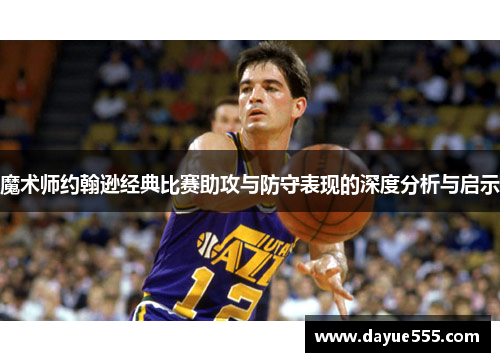 魔术师约翰逊经典比赛助攻与防守表现的深度分析与启示
