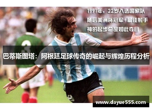 巴蒂斯图塔：阿根廷足球传奇的崛起与辉煌历程分析