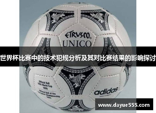 世界杯比赛中的技术犯规分析及其对比赛结果的影响探讨