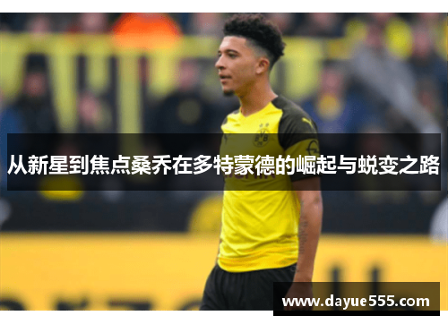 从新星到焦点桑乔在多特蒙德的崛起与蜕变之路