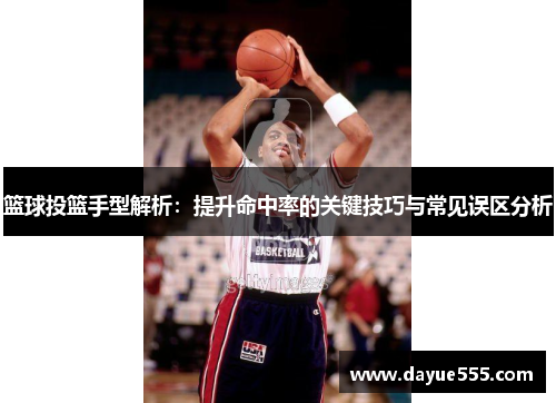 篮球投篮手型解析：提升命中率的关键技巧与常见误区分析