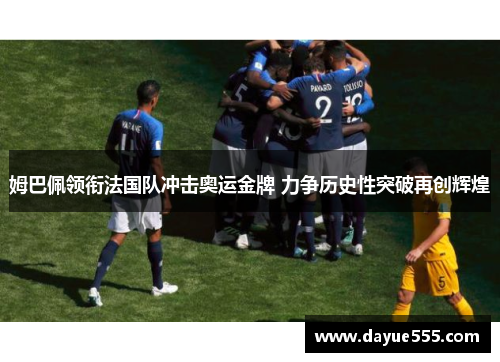 姆巴佩领衔法国队冲击奥运金牌 力争历史性突破再创辉煌