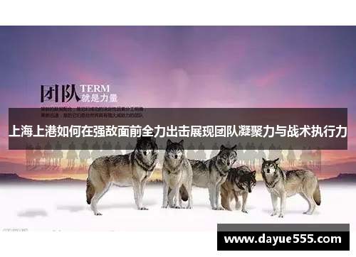上海上港如何在强敌面前全力出击展现团队凝聚力与战术执行力