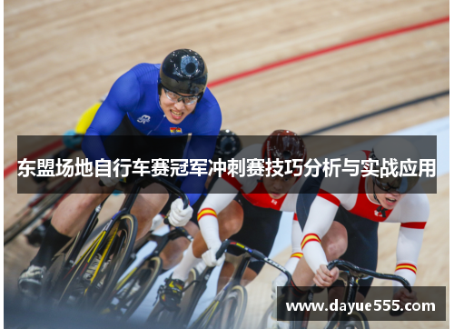 东盟场地自行车赛冠军冲刺赛技巧分析与实战应用