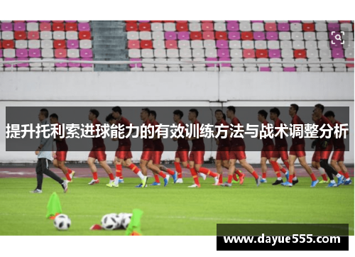 提升托利索进球能力的有效训练方法与战术调整分析