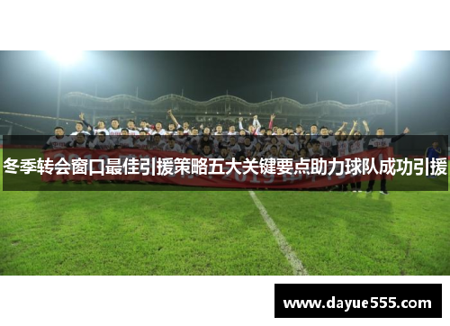 冬季转会窗口最佳引援策略五大关键要点助力球队成功引援