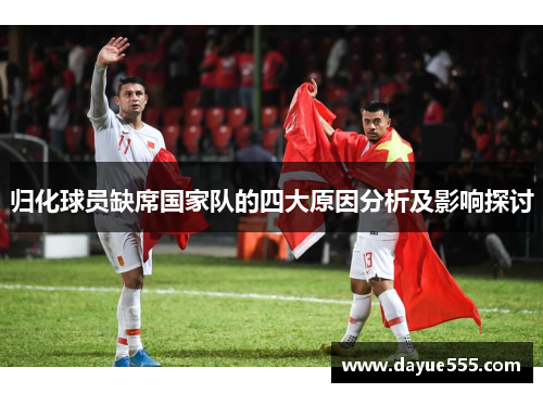 归化球员缺席国家队的四大原因分析及影响探讨