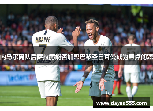 内马尔离队后萨拉赫能否加盟巴黎圣日耳曼成为焦点问题