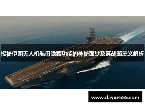 揭秘伊朗无人机航母隐藏功能的神秘面纱及其战略意义解析