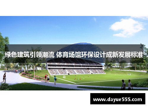 绿色建筑引领潮流 体育场馆环保设计成新发展标准