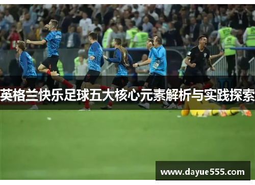 英格兰快乐足球五大核心元素解析与实践探索