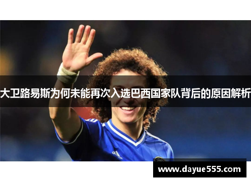 大卫路易斯为何未能再次入选巴西国家队背后的原因解析