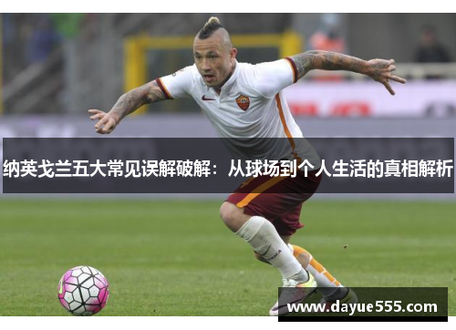 纳英戈兰五大常见误解破解：从球场到个人生活的真相解析