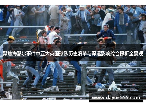 聚焦海瑟尔事件中五大英国球队历史沿革与深远影响综合探析全景观