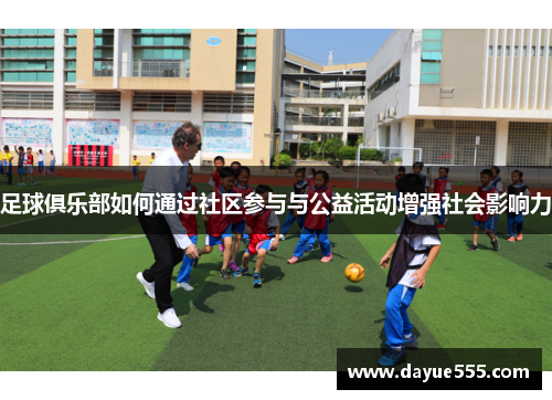 足球俱乐部如何通过社区参与与公益活动增强社会影响力