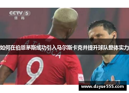 如何在伯恩茅斯成功引入马尔斯卡克并提升球队整体实力