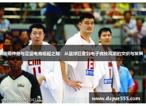 姚明传奇与足篮电竞崛起之路：从篮球巨星到电子竞技风潮的交织与发展