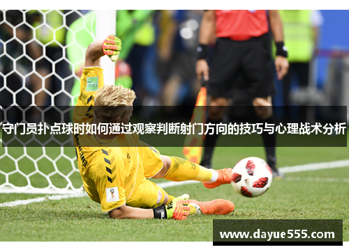 守门员扑点球时如何通过观察判断射门方向的技巧与心理战术分析